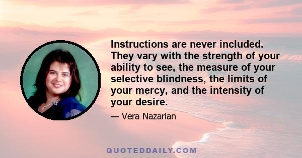 Instructions are never included. They vary with the strength of your ability to see, the measure of your selective blindness, the limits of your mercy, and the intensity of your desire.