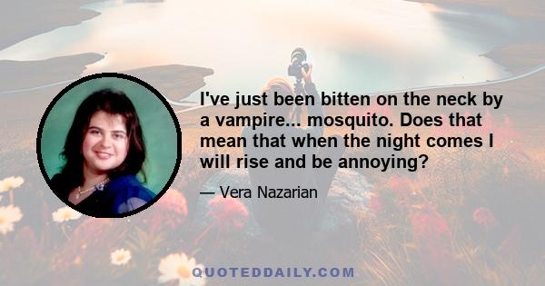 I've just been bitten on the neck by a vampire... mosquito. Does that mean that when the night comes I will rise and be annoying?