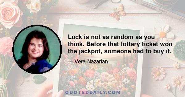 Luck is not as random as you think. Before that lottery ticket won the jackpot, someone had to buy it.