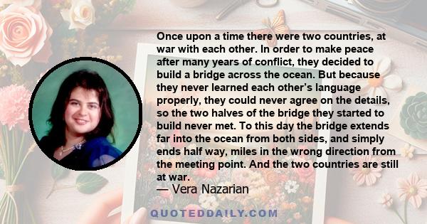 Once upon a time there were two countries, at war with each other. In order to make peace after many years of conflict, they decided to build a bridge across the ocean. But because they never learned each other’s