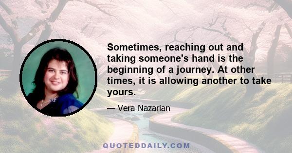 Sometimes, reaching out and taking someone's hand is the beginning of a journey. At other times, it is allowing another to take yours.