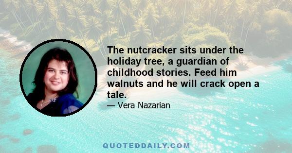 The nutcracker sits under the holiday tree, a guardian of childhood stories. Feed him walnuts and he will crack open a tale.