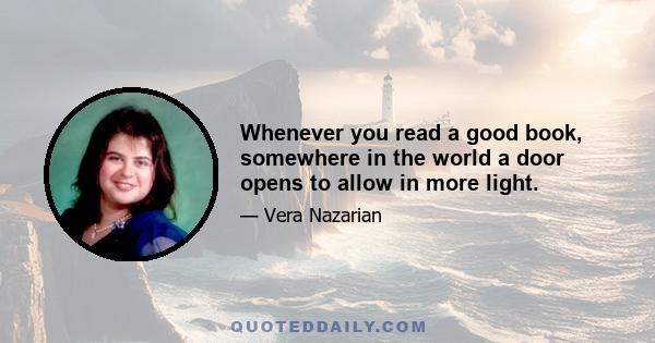 Whenever you read a good book, somewhere in the world a door opens to allow in more light.