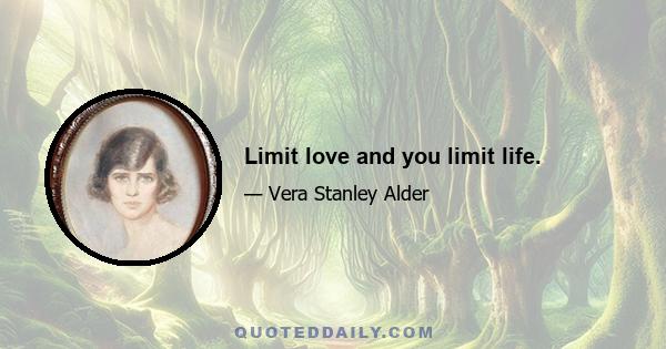 Limit love and you limit life.