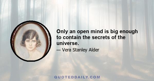 Only an open mind is big enough to contain the secrets of the universe.