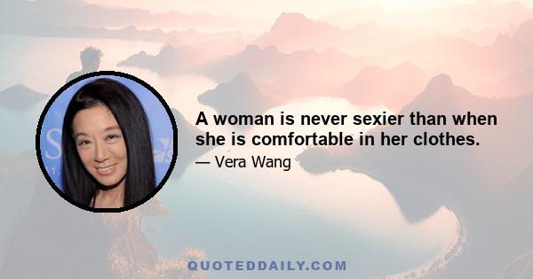 A woman is never sexier than when she is comfortable in her clothes.