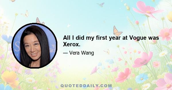 All I did my first year at Vogue was Xerox.