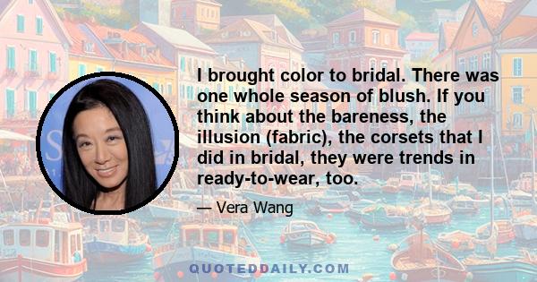 I brought color to bridal. There was one whole season of blush. If you think about the bareness, the illusion (fabric), the corsets that I did in bridal, they were trends in ready-to-wear, too.