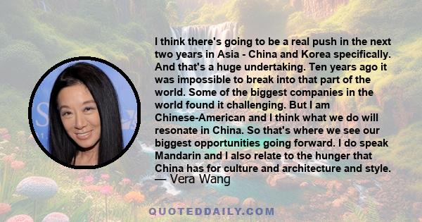 I think there's going to be a real push in the next two years in Asia - China and Korea specifically. And that's a huge undertaking. Ten years ago it was impossible to break into that part of the world. Some of the