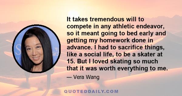 It takes tremendous will to compete in any athletic endeavor, so it meant going to bed early and getting my homework done in advance. I had to sacrifice things, like a social life, to be a skater at 15. But I loved