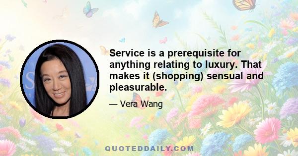 Service is a prerequisite for anything relating to luxury. That makes it (shopping) sensual and pleasurable.