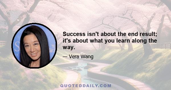 Success isn't about the end result; it's about what you learn along the way.