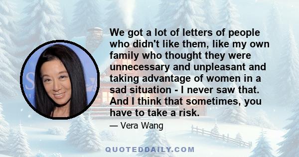 We got a lot of letters of people who didn't like them, like my own family who thought they were unnecessary and unpleasant and taking advantage of women in a sad situation - I never saw that. And I think that