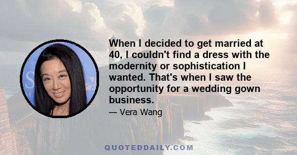 When I decided to get married at 40, I couldn't find a dress with the modernity or sophistication I wanted. That's when I saw the opportunity for a wedding gown business.