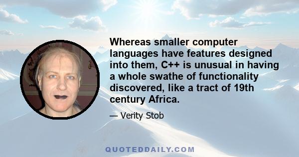 Whereas smaller computer languages have features designed into them, C++ is unusual in having a whole swathe of functionality discovered, like a tract of 19th century Africa.