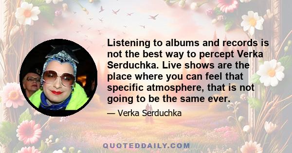 Listening to albums and records is not the best way to percept Verka Serduchka. Live shows are the place where you can feel that specific atmosphere, that is not going to be the same ever.