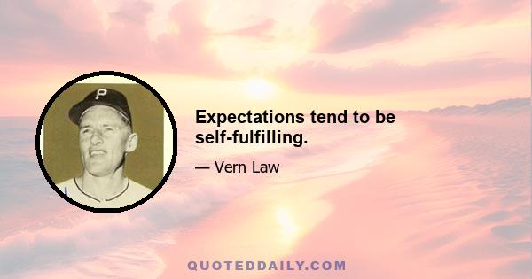 Expectations tend to be self-fulfilling.