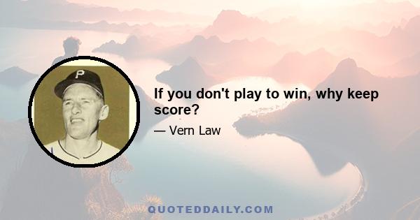 If you don't play to win, why keep score?