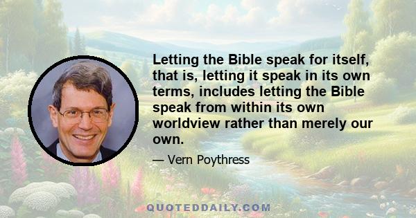 Letting the Bible speak for itself, that is, letting it speak in its own terms, includes letting the Bible speak from within its own worldview rather than merely our own.