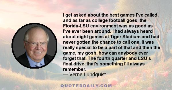 I get asked about the best games I've called, and as far as college football goes, the Florida-LSU environment was as good as I've ever been around. I had always heard about night games at Tiger Stadium and had never