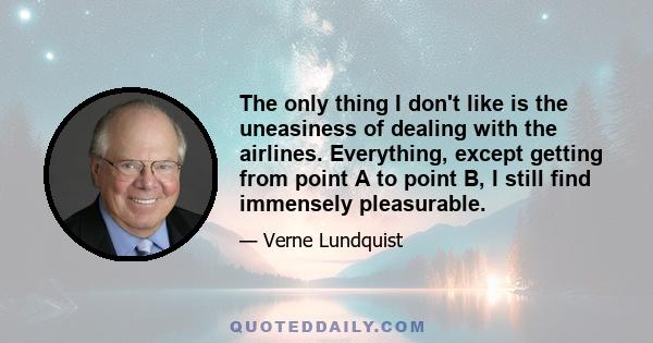 The only thing I don't like is the uneasiness of dealing with the airlines. Everything, except getting from point A to point B, I still find immensely pleasurable.