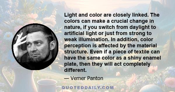 Light and color are closely linked. The colors can make a crucial change in nature, if you switch from daylight to artificial light or just from strong to weak illumination. In addition, color perception is affected by