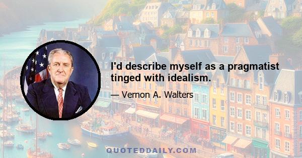 I'd describe myself as a pragmatist tinged with idealism.