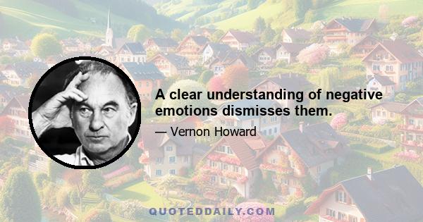 A clear understanding of negative emotions dismisses them.