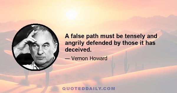 A false path must be tensely and angrily defended by those it has deceived.