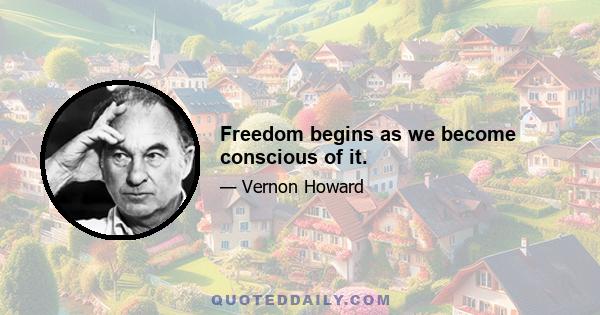 Freedom begins as we become conscious of it.