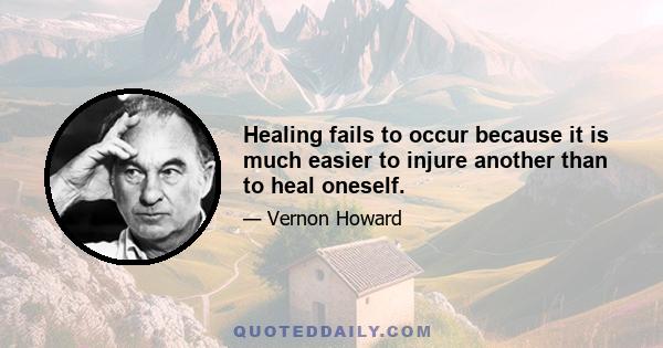 Healing fails to occur because it is much easier to injure another than to heal oneself.