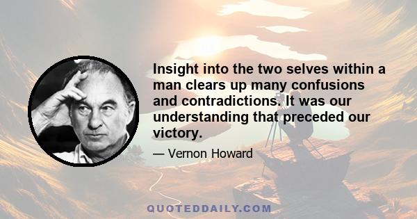 Insight into the two selves within a man clears up many confusions and contradictions. It was our understanding that preceded our victory.