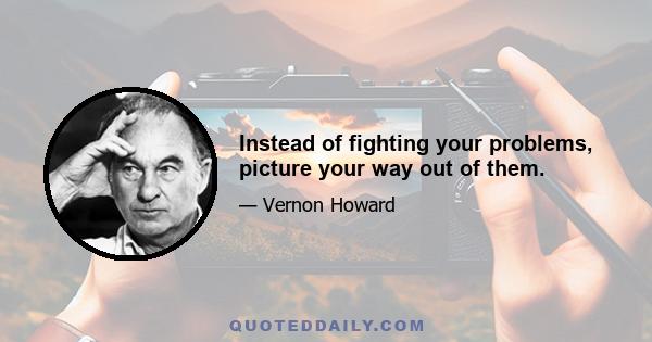 Instead of fighting your problems, picture your way out of them.