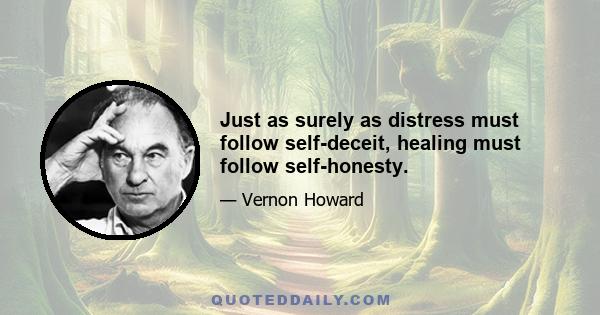 Just as surely as distress must follow self-deceit, healing must follow self-honesty.