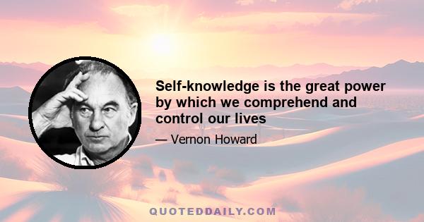 Self-knowledge is the great power by which we comprehend and control our lives