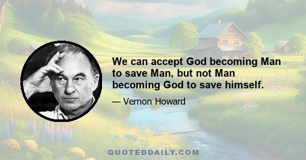 We can accept God becoming Man to save Man, but not Man becoming God to save himself.