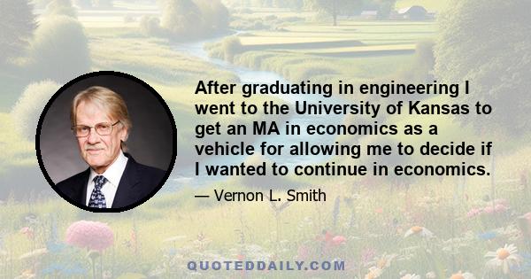 After graduating in engineering I went to the University of Kansas to get an MA in economics as a vehicle for allowing me to decide if I wanted to continue in economics.