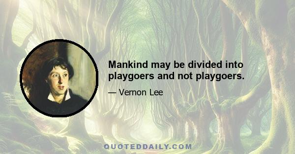 Mankind may be divided into playgoers and not playgoers.