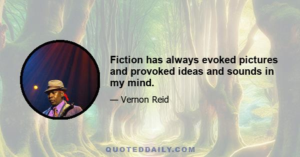 Fiction has always evoked pictures and provoked ideas and sounds in my mind.