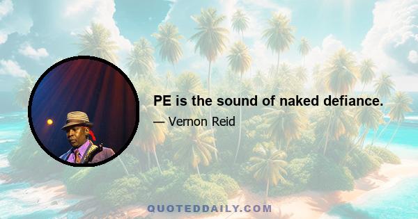 PE is the sound of naked defiance.