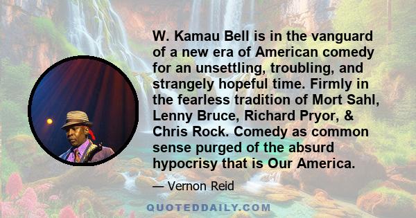 W. Kamau Bell is in the vanguard of a new era of American comedy for an unsettling, troubling, and strangely hopeful time. Firmly in the fearless tradition of Mort Sahl, Lenny Bruce, Richard Pryor, & Chris Rock. Comedy