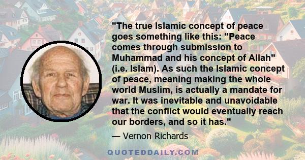 The true Islamic concept of peace goes something like this: Peace comes through submission to Muhammad and his concept of Allah (i.e. Islam). As such the Islamic concept of peace, meaning making the whole world Muslim,