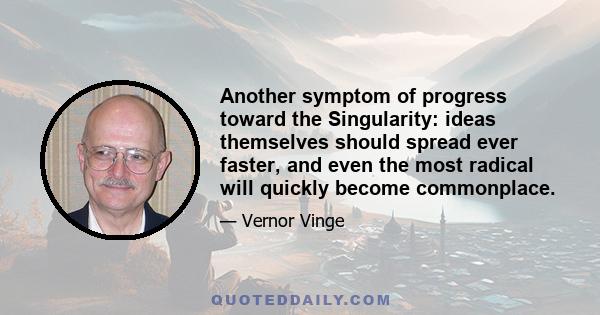 Another symptom of progress toward the Singularity: ideas themselves should spread ever faster, and even the most radical will quickly become commonplace.