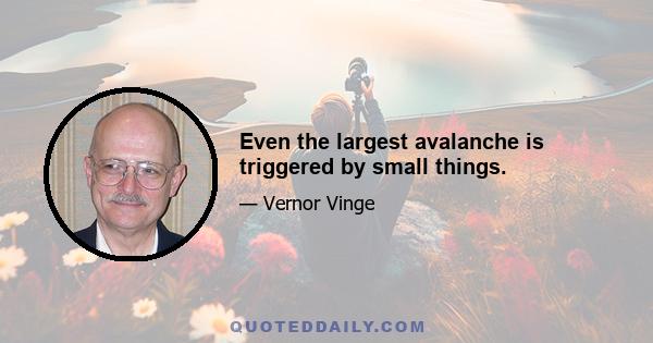 Even the largest avalanche is triggered by small things.