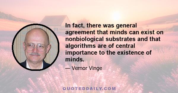 In fact, there was general agreement that minds can exist on nonbiological substrates and that algorithms are of central importance to the existence of minds.