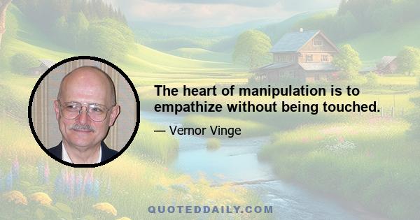 The heart of manipulation is to empathize without being touched.