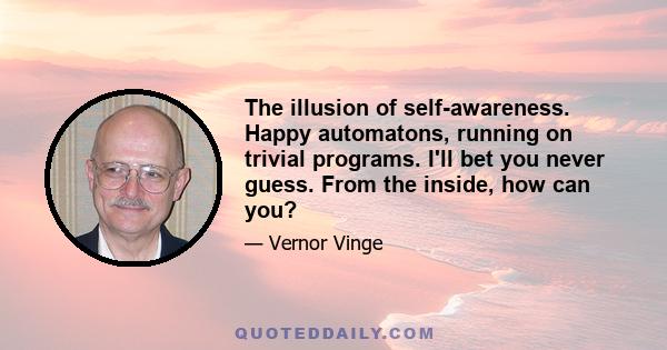 The illusion of self-awareness. Happy automatons, running on trivial programs. I'll bet you never guess. From the inside, how can you?