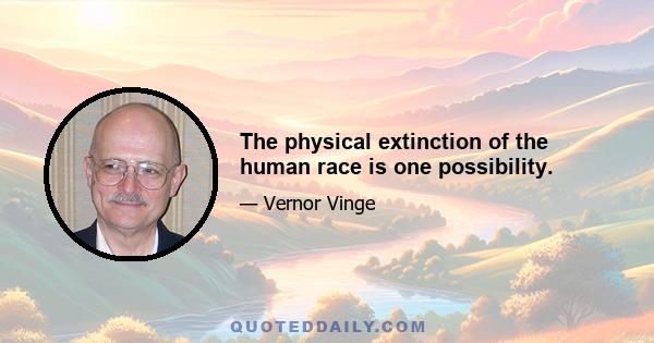 The physical extinction of the human race is one possibility.