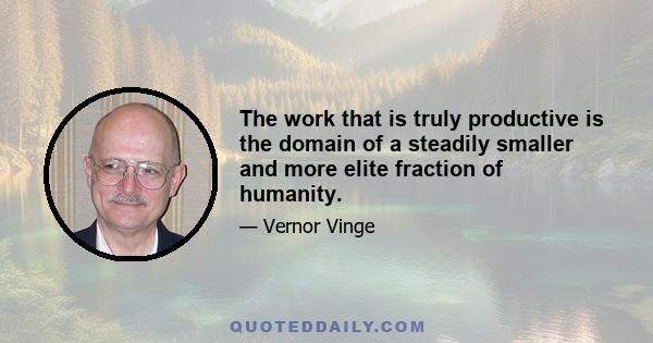 The work that is truly productive is the domain of a steadily smaller and more elite fraction of humanity.