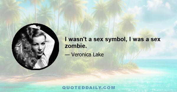 I wasn't a sex symbol, I was a sex zombie.